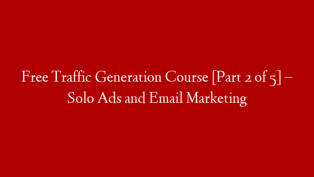 Free Traffic Generation Course [Part 2 of 5] – Solo Ads and Email Marketing
