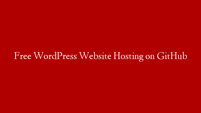 Free WordPress Website Hosting on GitHub post thumbnail image