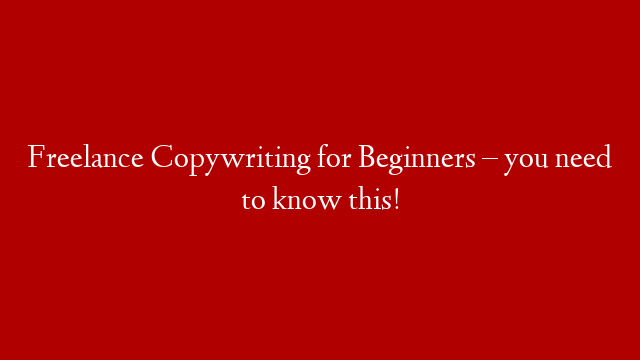 Freelance Copywriting for Beginners – you need to know this!
