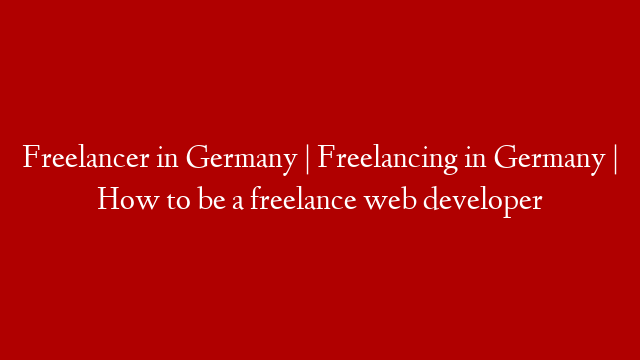 Freelancer in Germany | Freelancing in Germany | How to be a freelance web developer