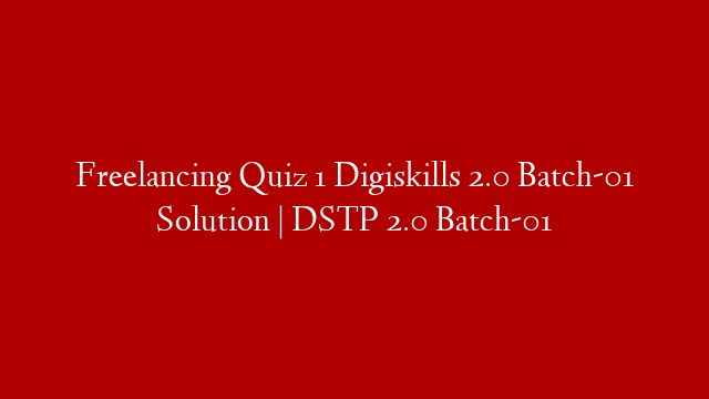 Freelancing Quiz 1 Digiskills 2.0 Batch-01 Solution | DSTP 2.0 Batch-01