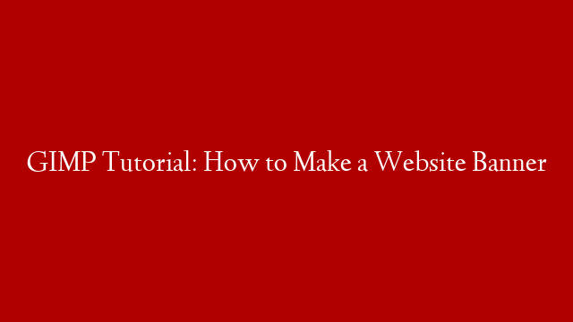 GIMP Tutorial: How to Make a Website Banner
