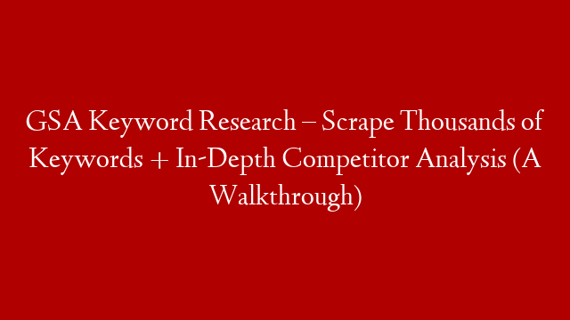 GSA Keyword Research – Scrape Thousands of Keywords + In-Depth Competitor Analysis (A Walkthrough)