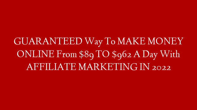 GUARANTEED Way To MAKE MONEY ONLINE From $89 TO $962 A Day With AFFILIATE MARKETING IN 2022