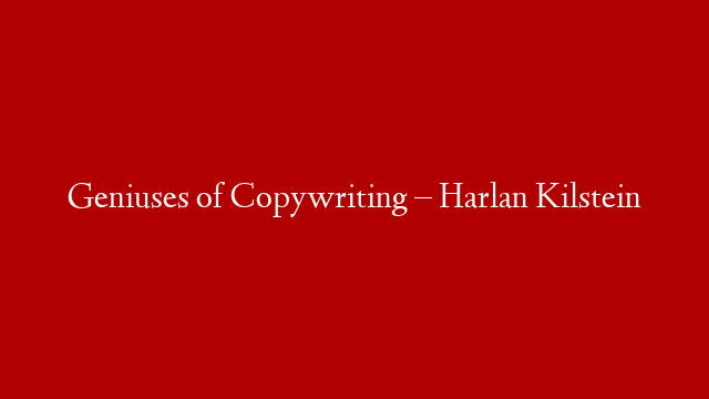 Geniuses of Copywriting – Harlan Kilstein