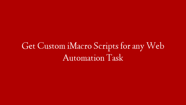 Get Custom iMacro Scripts for any Web Automation Task