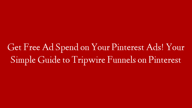 Get Free Ad Spend on Your Pinterest Ads! Your Simple Guide to Tripwire Funnels on Pinterest
