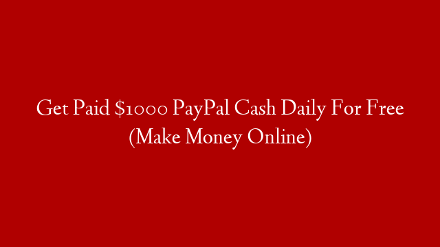 Get Paid $1000 PayPal Cash Daily For Free (Make Money Online)