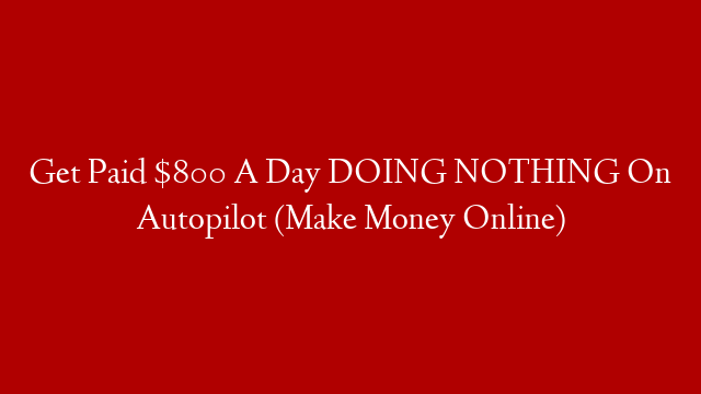 Get Paid $800 A Day DOING NOTHING On Autopilot (Make Money Online)