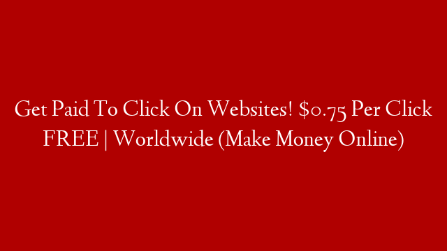 Get Paid To Click On Websites! $0.75 Per Click FREE | Worldwide (Make Money Online)
