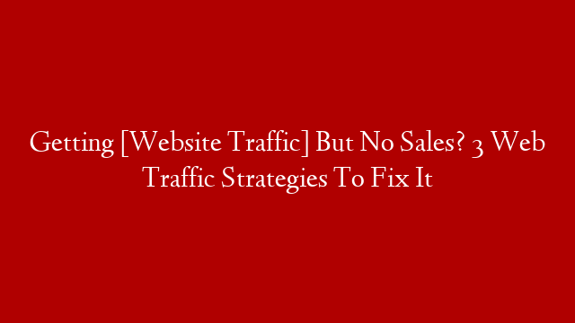 Getting [Website Traffic] But No Sales? 3 Web Traffic Strategies To Fix It post thumbnail image