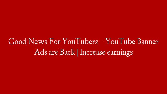 Good News For YouTubers – YouTube Banner Ads are Back | Increase earnings