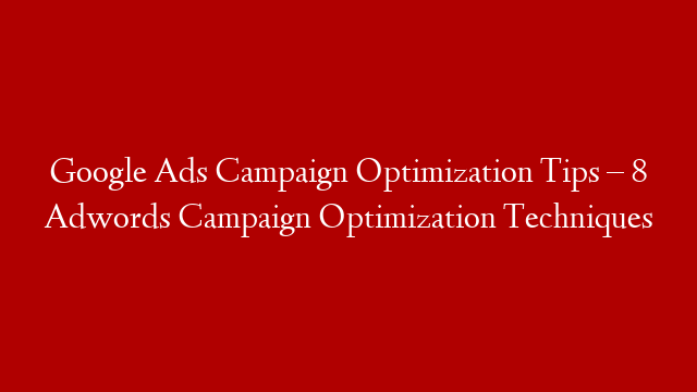 Google Ads Campaign Optimization Tips – 8 Adwords Campaign Optimization Techniques post thumbnail image