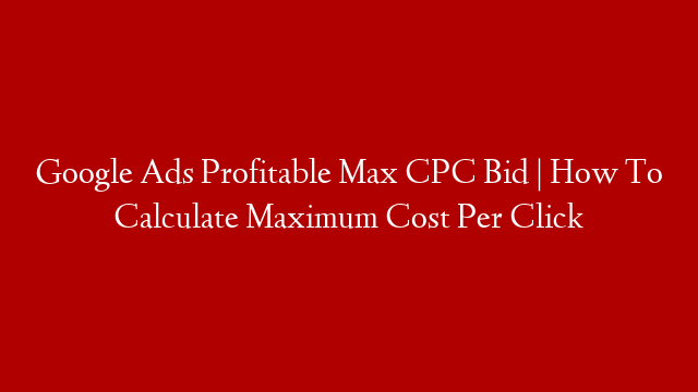 Google Ads Profitable Max CPC Bid | How To Calculate Maximum Cost Per Click