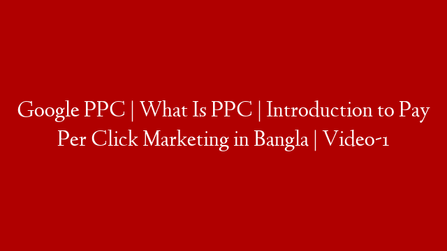 Google PPC | What Is PPC | Introduction to Pay Per Click Marketing in Bangla | Video-1