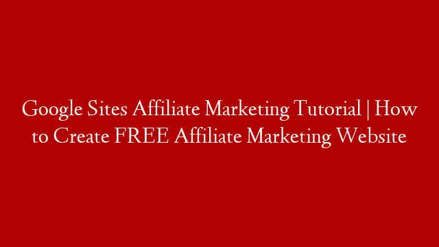 Google Sites Affiliate Marketing Tutorial | How to Create FREE Affiliate Marketing Website