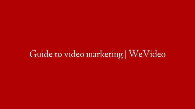 Guide to video marketing | WeVideo
