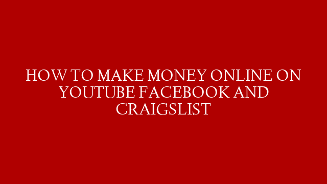 HOW TO MAKE MONEY ONLINE  ON YOUTUBE FACEBOOK AND CRAIGSLIST