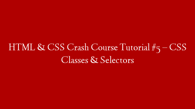 HTML & CSS Crash Course Tutorial #5 – CSS Classes & Selectors