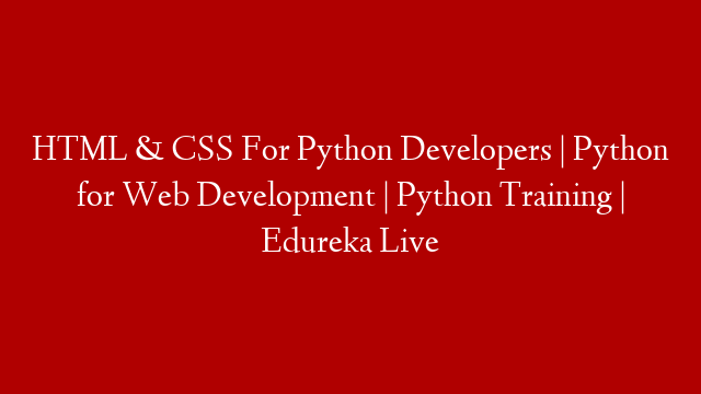 HTML & CSS For Python Developers | Python for Web Development | Python Training | Edureka Live