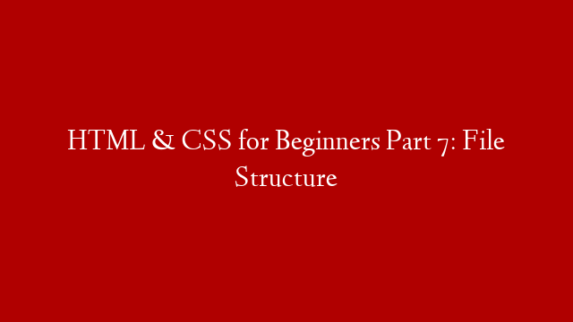 HTML & CSS for Beginners Part 7: File Structure
