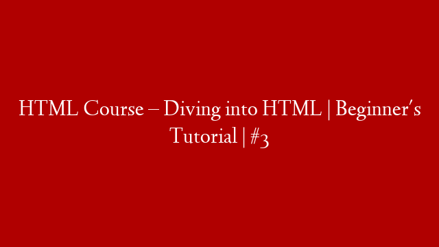 HTML Course – Diving into HTML | Beginner's Tutorial | #3