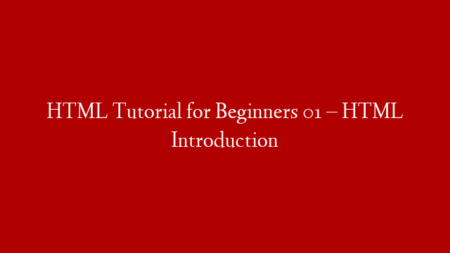 HTML Tutorial for Beginners 01 – HTML Introduction