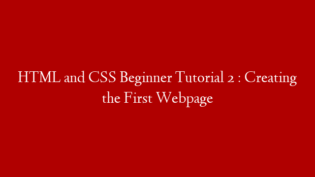 HTML and CSS Beginner Tutorial 2 : Creating the First Webpage