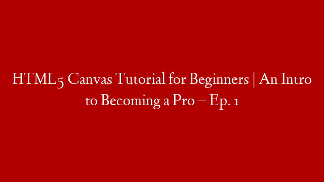 HTML5 Canvas Tutorial for Beginners | An Intro to Becoming a Pro – Ep. 1
