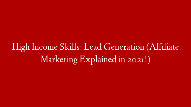 High Income Skills: Lead Generation (Affiliate Marketing Explained in 2021!)