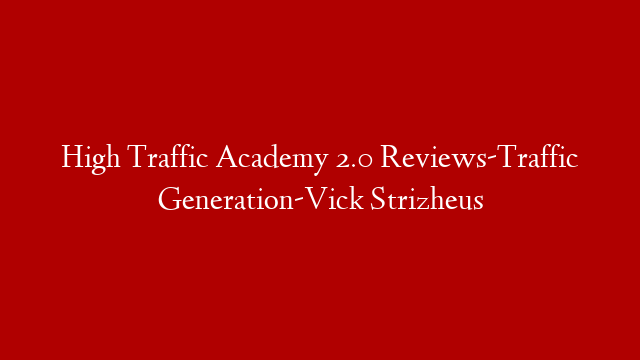 High Traffic Academy 2.0 Reviews-Traffic Generation-Vick Strizheus