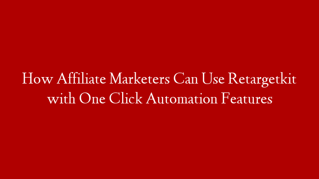 How Affiliate Marketers Can Use Retargetkit with One Click Automation Features