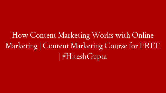 How Content Marketing Works with Online Marketing | Content Marketing Course for FREE | #HiteshGupta