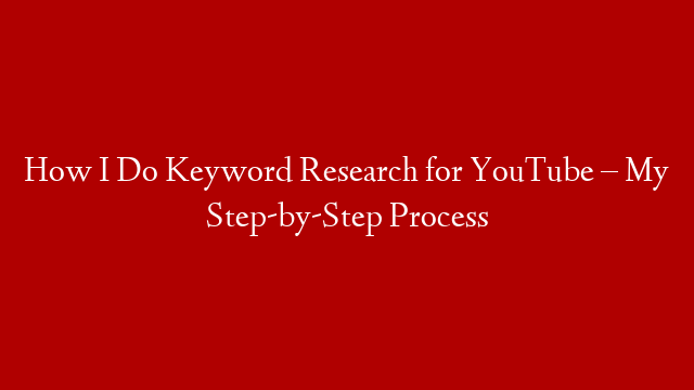 How I Do Keyword Research for YouTube – My Step-by-Step Process