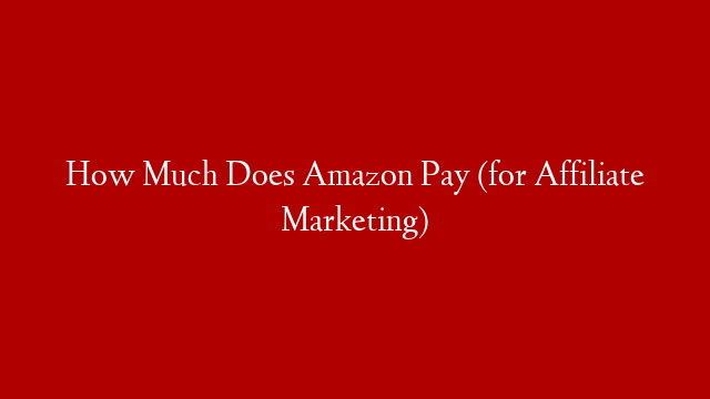 How Much Does Amazon Pay (for Affiliate Marketing)