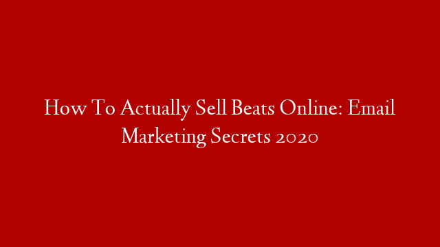 How To Actually Sell Beats Online: Email Marketing Secrets 2020