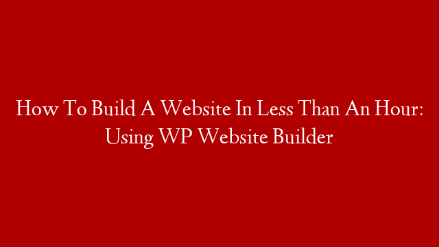 How To Build A Website In Less Than An Hour: Using WP Website Builder