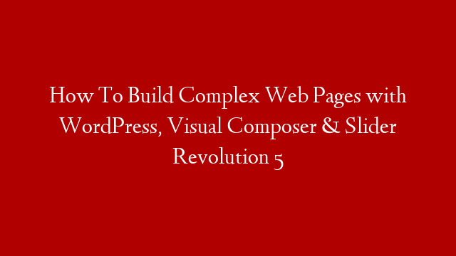 How To Build Complex Web Pages with WordPress, Visual Composer & Slider Revolution 5