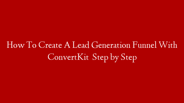 How To Create A Lead Generation Funnel With ConvertKit   Step by Step