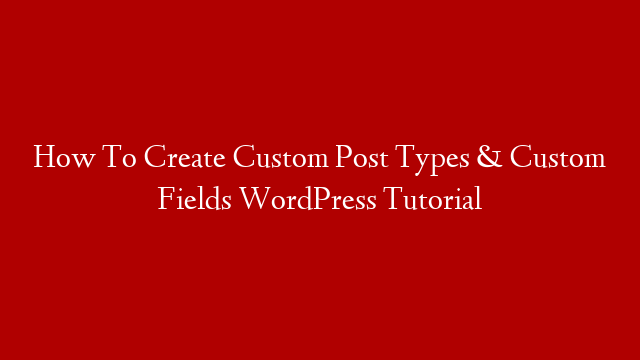 How To Create Custom Post Types & Custom Fields WordPress Tutorial