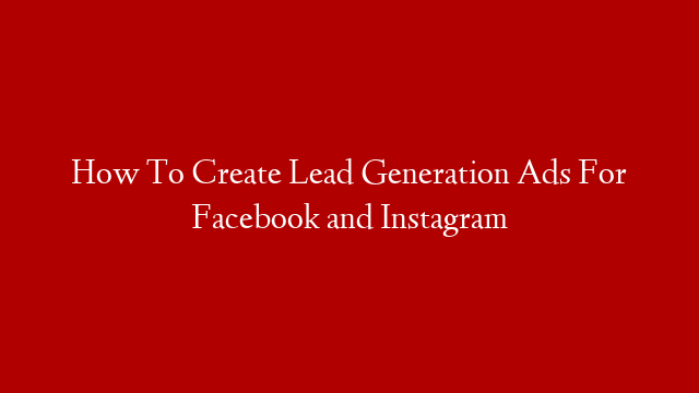 How To Create Lead Generation Ads For Facebook and Instagram