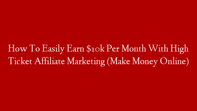 How To Easily Earn $10k Per Month With High Ticket Affiliate Marketing (Make Money Online) post thumbnail image