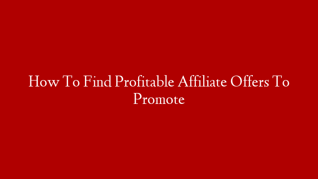 How To Find Profitable Affiliate Offers To Promote
