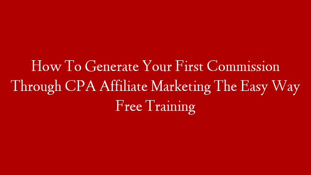 How To Generate Your First Commission Through CPA Affiliate Marketing The Easy Way   Free Training post thumbnail image