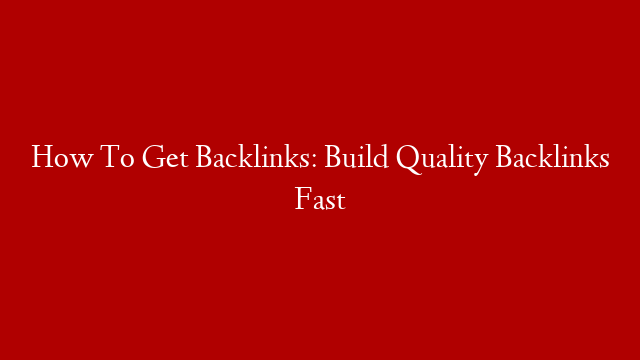 How To Get Backlinks: Build Quality Backlinks Fast