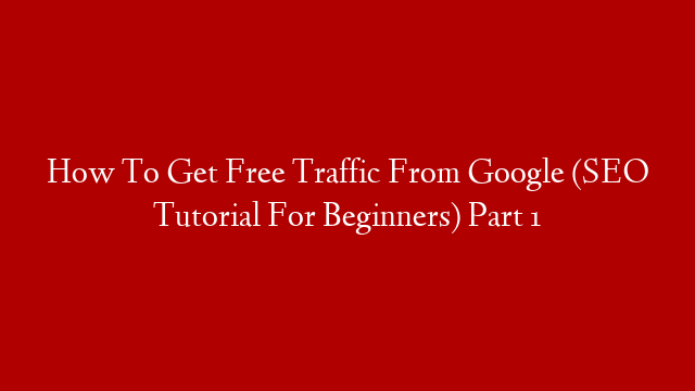 How To Get Free Traffic From Google (SEO Tutorial For Beginners) Part 1 post thumbnail image