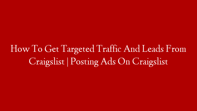How To Get Targeted Traffic And Leads From Craigslist | Posting Ads On Craigslist