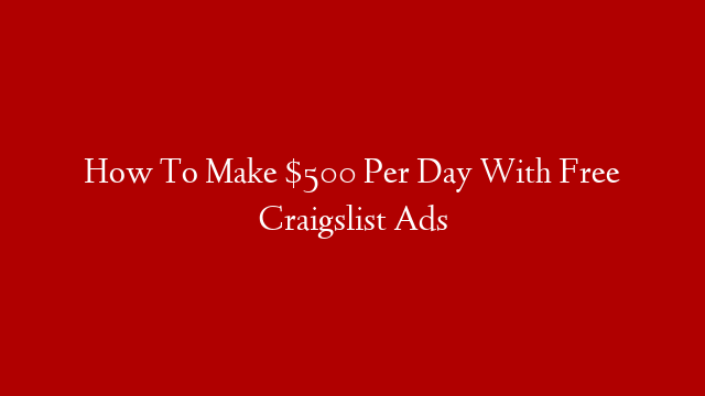 How To Make $500 Per Day With Free Craigslist Ads
