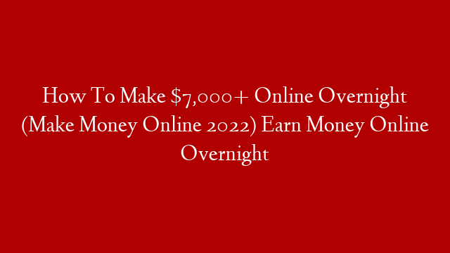 How To Make $7,000+ Online Overnight (Make Money Online 2022) Earn Money Online Overnight