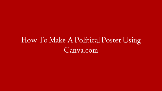 How To Make A Political Poster Using Canva.com